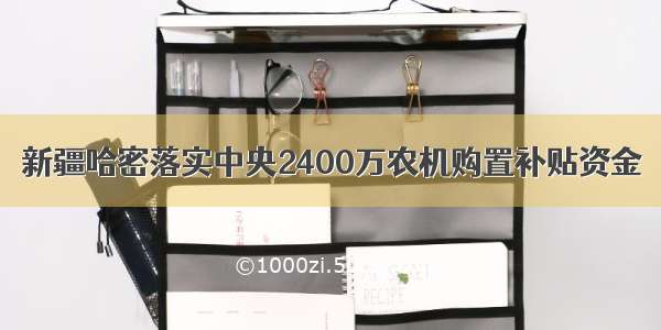 新疆哈密落实中央2400万农机购置补贴资金