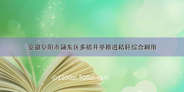 安徽阜阳市颍东区多措并举推进秸秆综合利用