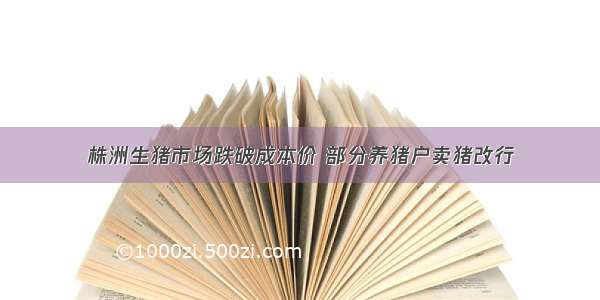 株洲生猪市场跌破成本价 部分养猪户卖猪改行