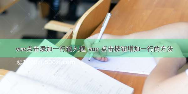 vue点击添加一行输入框_vue 点击按钮增加一行的方法