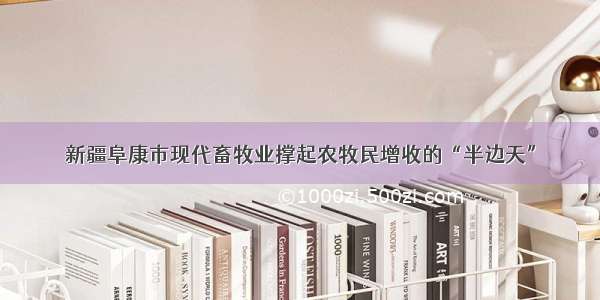 新疆阜康市现代畜牧业撑起农牧民增收的“半边天”