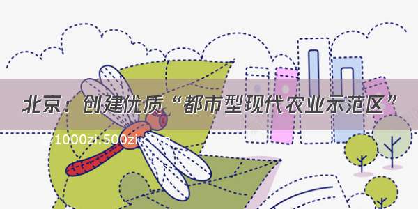 北京：创建优质“都市型现代农业示范区”