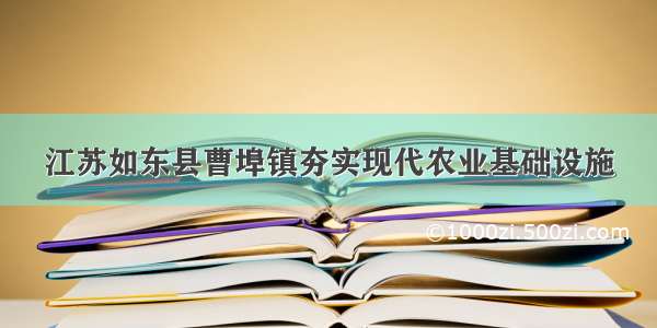 江苏如东县曹埠镇夯实现代农业基础设施