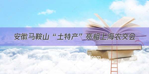 安徽马鞍山“土特产”亮相上海农交会