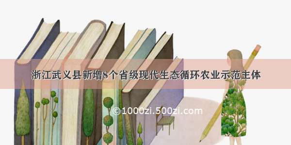 浙江武义县新增8个省级现代生态循环农业示范主体