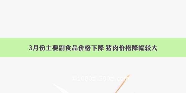 3月份主要副食品价格下降 猪肉价格降幅较大
