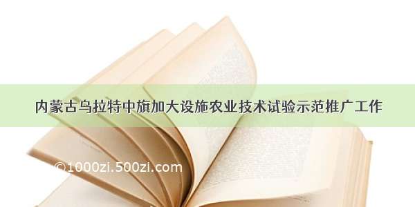 内蒙古乌拉特中旗加大设施农业技术试验示范推广工作