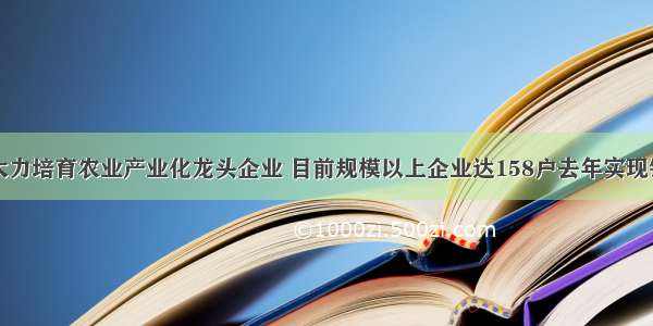 山西大同市大力培育农业产业化龙头企业 目前规模以上企业达158户去年实现销售收入77.8