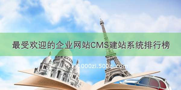 最受欢迎的企业网站CMS建站系统排行榜