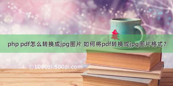 php pdf怎么转换成jpg图片 如何将pdf转换成jpg图片格式？