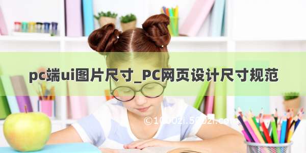 pc端ui图片尺寸_PC网页设计尺寸规范