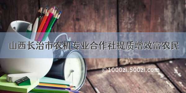 山西长治市农机专业合作社提质增效富农民