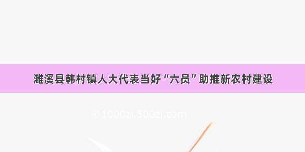 濉溪县韩村镇人大代表当好“六员”助推新农村建设