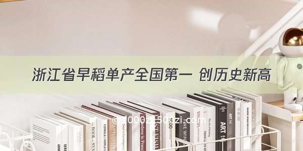 浙江省早稻单产全国第一 创历史新高