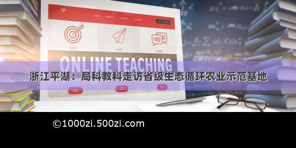 浙江平湖：局科教科走访省级生态循环农业示范基地