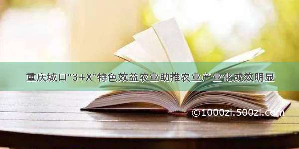 重庆城口“3+X”特色效益农业助推农业产业化成效明显