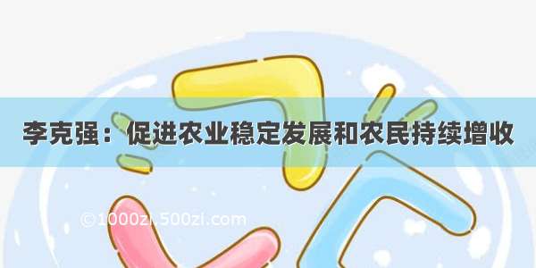 李克强：促进农业稳定发展和农民持续增收