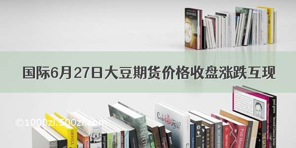 国际6月27日大豆期货价格收盘涨跌互现