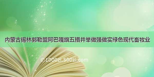 内蒙古锡林郭勒盟阿巴嘎旗五措并举做强做实绿色现代畜牧业