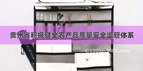 贵州省积极健全农产品质量安全监管体系