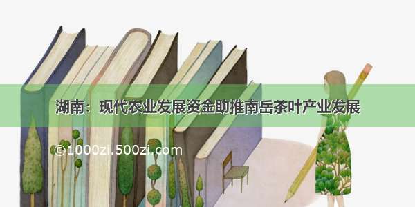 湖南：现代农业发展资金助推南岳茶叶产业发展