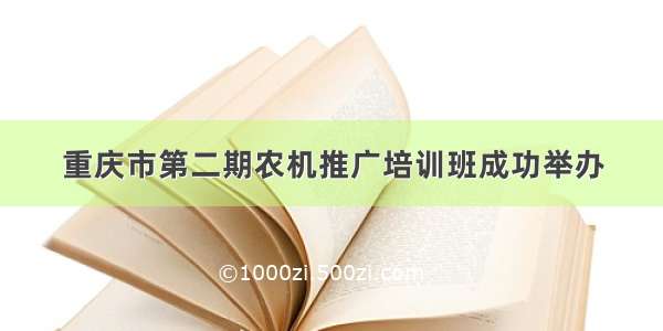 重庆市第二期农机推广培训班成功举办