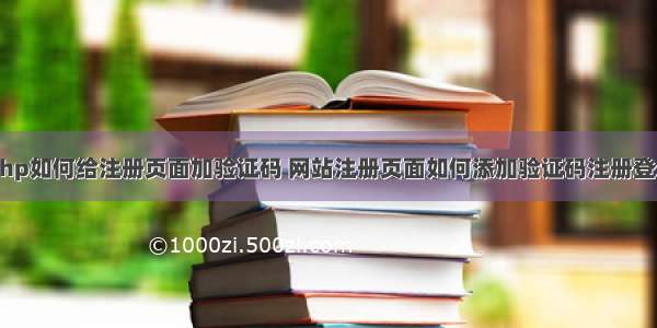 php如何给注册页面加验证码 网站注册页面如何添加验证码注册登录