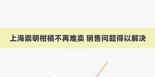 上海崇明柑橘不再难卖 销售问题得以解决