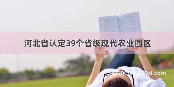 河北省认定39个省级现代农业园区