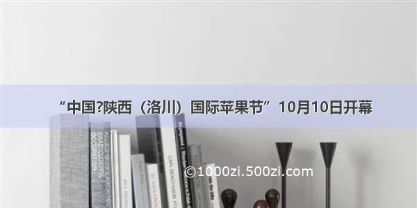 “中国?陕西（洛川）国际苹果节”10月10日开幕