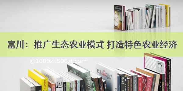 富川：推广生态农业模式 打造特色农业经济