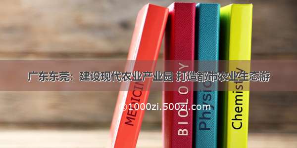 广东东莞：建设现代农业产业园 打造都市农业生态游