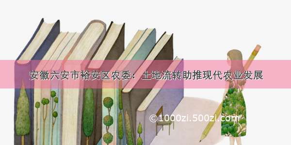 安徽六安市裕安区农委：土地流转助推现代农业发展