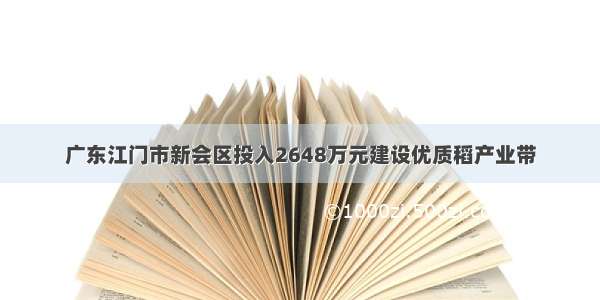 广东江门市新会区投入2648万元建设优质稻产业带
