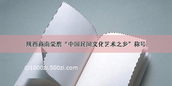 陕西商南荣膺“中国民间文化艺术之乡”称号