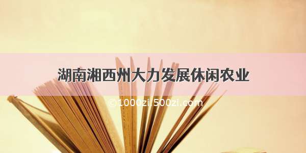 湖南湘西州大力发展休闲农业