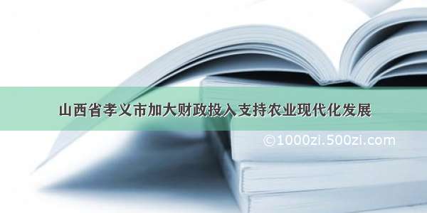 山西省孝义市加大财政投入支持农业现代化发展