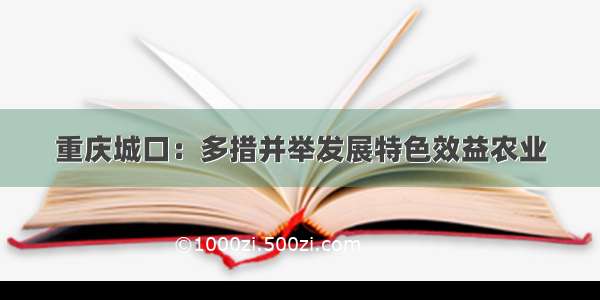 重庆城口：多措并举发展特色效益农业