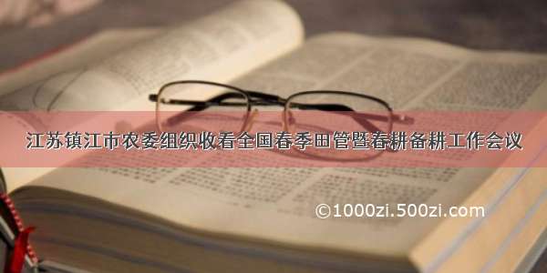 江苏镇江市农委组织收看全国春季田管暨春耕备耕工作会议