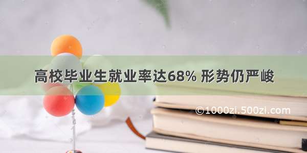 高校毕业生就业率达68% 形势仍严峻