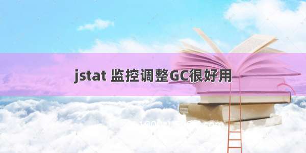 jstat 监控调整GC很好用