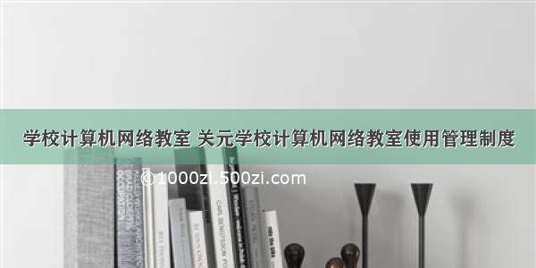 学校计算机网络教室 关元学校计算机网络教室使用管理制度