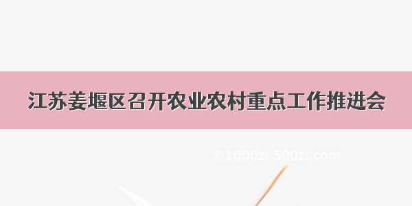 江苏姜堰区召开农业农村重点工作推进会