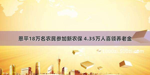 恩平18万名农民参加新农保 4.35万人喜领养老金