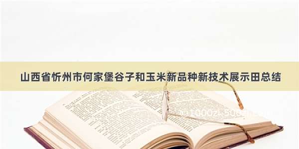 山西省忻州市何家堡谷子和玉米新品种新技术展示田总结