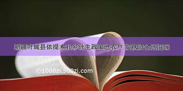 新疆叶城县依提木孔乡计生政策进农户 奖扶资金送温暖