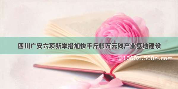 四川广安六项新举措加快千斤粮万元钱产业基地建设