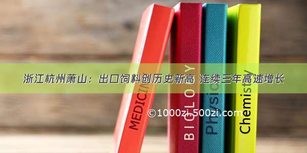 浙江杭州萧山：出口饲料创历史新高 连续三年高速增长