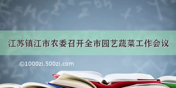 江苏镇江市农委召开全市园艺蔬菜工作会议