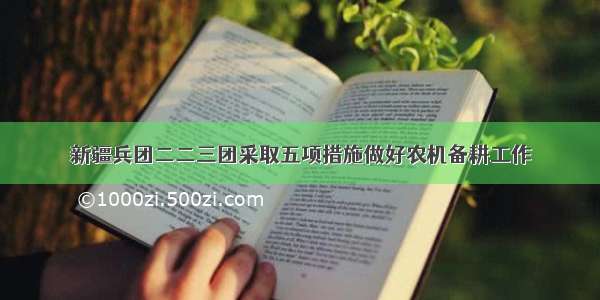 新疆兵团二二三团采取五项措施做好农机备耕工作